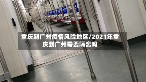 重庆到广州疫情风险地区/2021年重庆到广州需要隔离吗