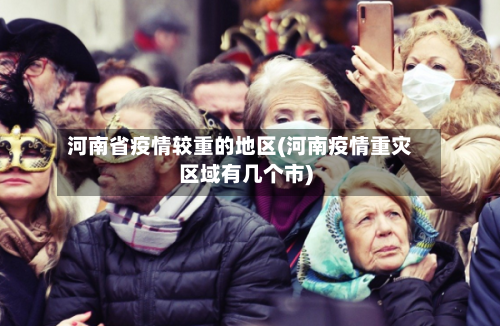河南省疫情较重的地区(河南疫情重灾区域有几个市)-第3张图片