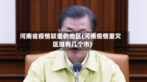 河南省疫情较重的地区(河南疫情重灾区域有几个市)