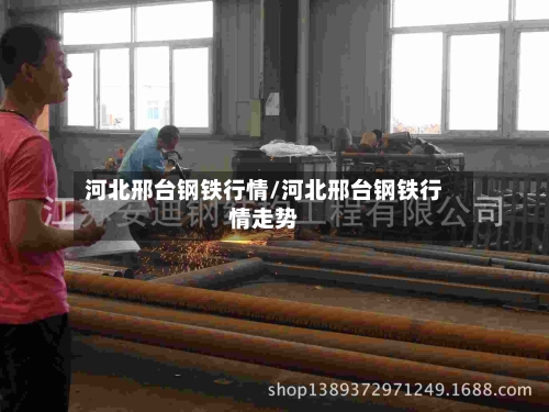 河北邢台钢铁行情/河北邢台钢铁行情走势-第2张图片