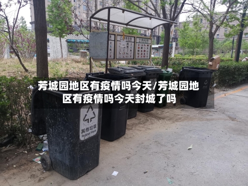 芳城园地区有疫情吗今天/芳城园地区有疫情吗今天封城了吗