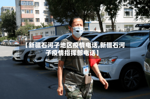 【新疆石河子地区疫情电话,新疆石河子疫情指挥部电话】-第2张图片