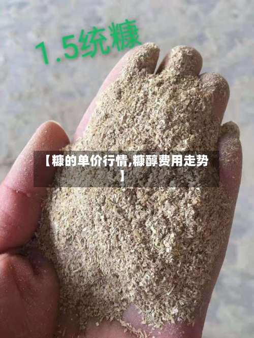【糠的单价行情,糠醇费用走势】-第3张图片