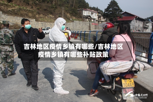 吉林地区疫情乡镇有哪些/吉林地区疫情乡镇有哪些补贴政策-第2张图片