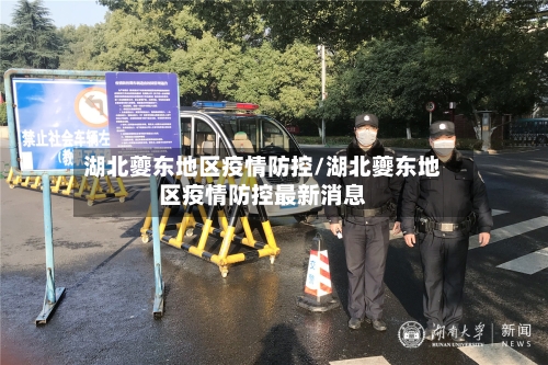 湖北夔东地区疫情防控/湖北夔东地区疫情防控最新消息