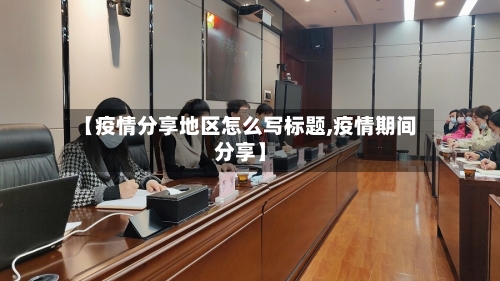 【疫情分享地区怎么写标题,疫情期间分享】-第2张图片