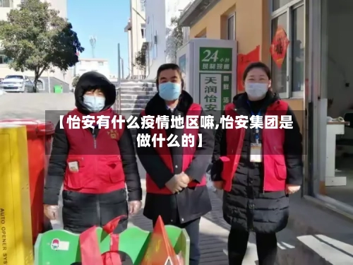 【怡安有什么疫情地区嘛,怡安集团是做什么的】