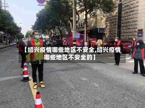 【绍兴疫情哪些地区不安全,绍兴疫情哪些地区不安全的】