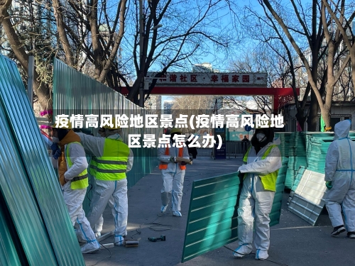 疫情高风险地区景点(疫情高风险地区景点怎么办)-第2张图片