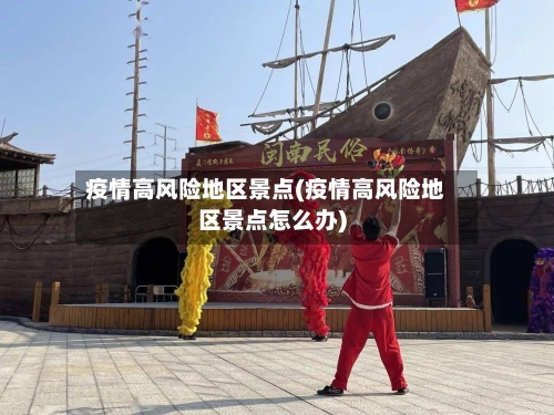 疫情高风险地区景点(疫情高风险地区景点怎么办)