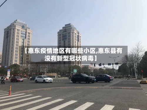 【惠东疫情地区有哪些小区,惠东县有没有新型冠状病毒】-第2张图片