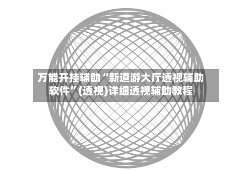 万能开挂辅助“新道游大厅透视辅助软件”(透视)详细透视辅助教程-第2张图片