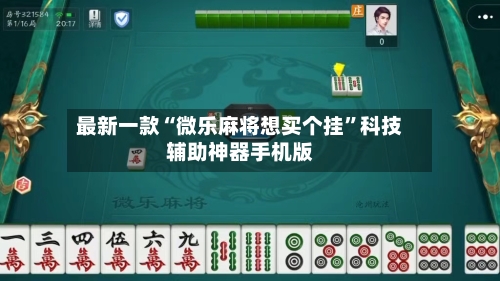 最新一款“微乐麻将想买个挂”科技辅助神器手机版