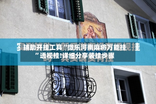 辅助开挂工具“微乐河南麻将万能挂”透视挂!详细分享装挂步骤