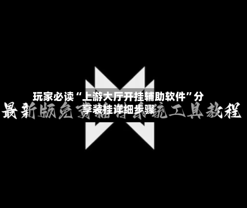 玩家必读“上游大厅开挂辅助软件”分享装挂详细步骤