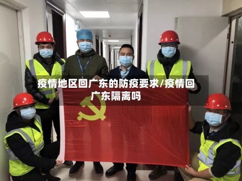 疫情地区回广东的防疫要求/疫情回广东隔离吗
