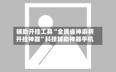辅助开挂工具“全民雀神麻将开挂神器”科技辅助神器手机