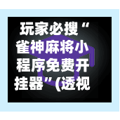 玩家必搜“雀神麻将小程序免费开挂器”(透视挂)辅助透视教程