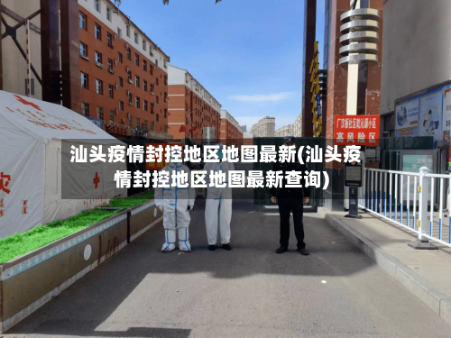 汕头疫情封控地区地图最新(汕头疫情封控地区地图最新查询)-第2张图片