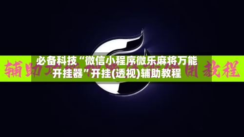 必备科技“微信小程序微乐麻将万能开挂器”开挂(透视)辅助教程-第3张图片