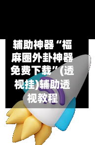 辅助神器“福麻圈外卦神器免费下载”(透视挂)辅助透视教程