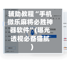 辅助教程“手机微乐麻将必胜神器软件”(曝光透视必备猫腻)
