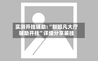 实测开挂辅助:“新超凡大厅辅助开挂	”详细分享装挂-第3张图片
