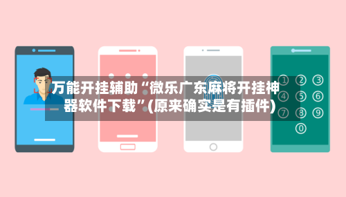 万能开挂辅助“微乐广东麻将开挂神器软件下载”(原来确实是有插件)-第2张图片