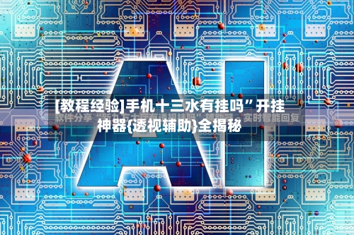 [教程经验]手机十三水有挂吗	”开挂神器{透视辅助}全揭秘-第2张图片