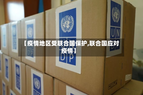 【疫情地区受联合国保护,联合国应对疫情】