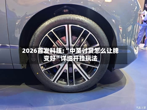 2026首发科技:“中至讨赏怎么让牌变好”详细开挂玩法