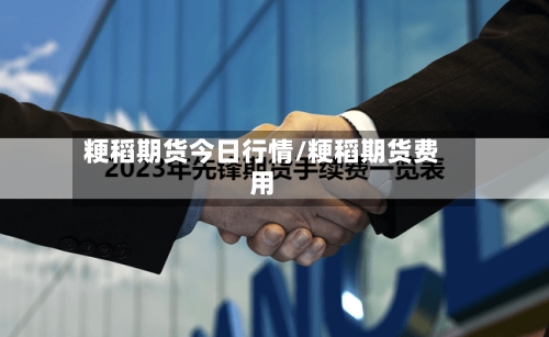 粳稻期货今日行情/粳稻期货费用