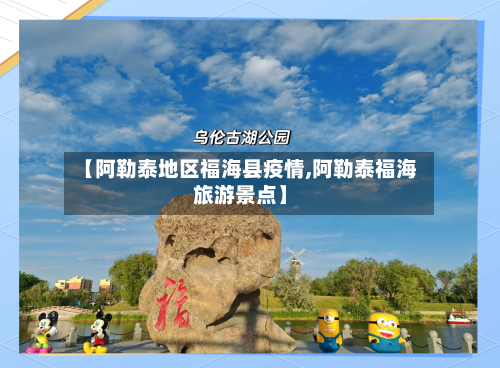 【阿勒泰地区福海县疫情,阿勒泰福海旅游景点】-第2张图片