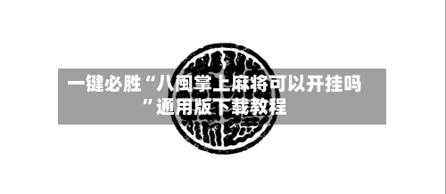 一键必胜“八闽掌上麻将可以开挂吗	”通用版下载教程-第3张图片