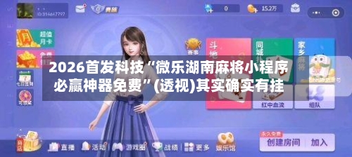 2026首发科技“微乐湖南麻将小程序必赢神器免费”(透视)其实确实有挂