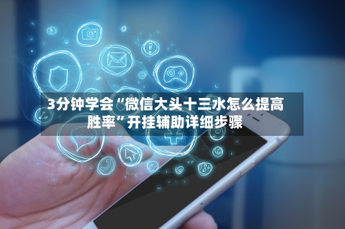 3分钟学会“微信大头十三水怎么提高胜率	”开挂辅助详细步骤-第2张图片