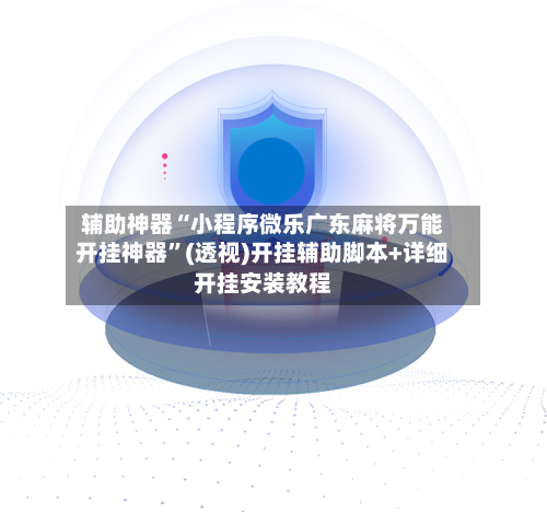 辅助神器“小程序微乐广东麻将万能开挂神器”(透视)开挂辅助脚本+详细开挂安装教程-第2张图片