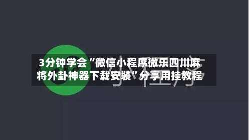 3分钟学会“微信小程序微乐四川麻将外卦神器下载安装”分享用挂教程-第2张图片