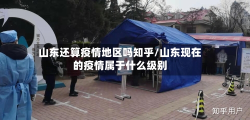 山东还算疫情地区吗知乎/山东现在的疫情属于什么级别
