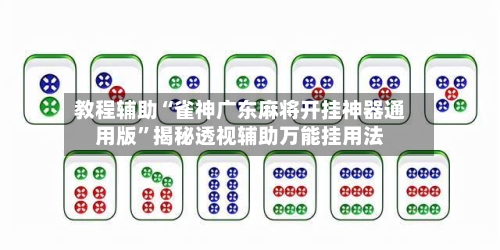 教程辅助“雀神广东麻将开挂神器通用版”揭秘透视辅助万能挂用法-第2张图片