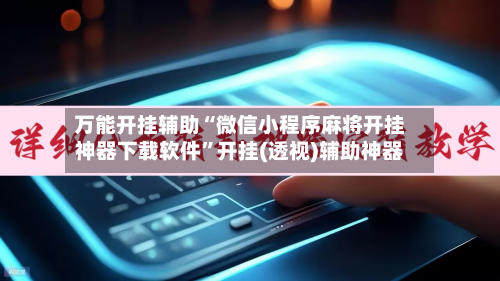 万能开挂辅助“微信小程序麻将开挂神器下载软件”开挂(透视)辅助神器-第2张图片