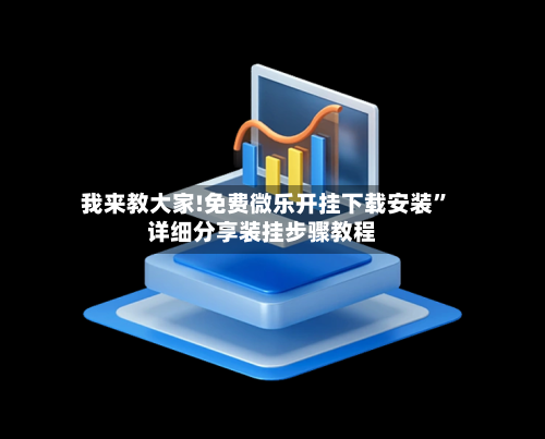 我来教大家!免费微乐开挂下载安装”详细分享装挂步骤教程