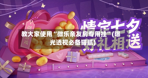 教大家使用“微乐亲友房专用挂”(曝光透视必备猫腻)
