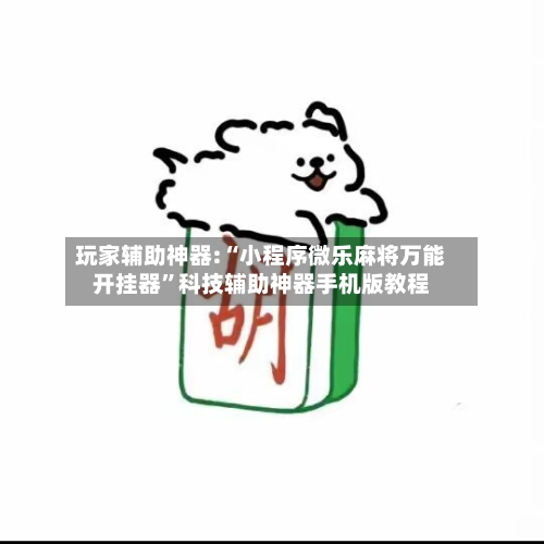 玩家辅助神器:“小程序微乐麻将万能开挂器”科技辅助神器手机版教程