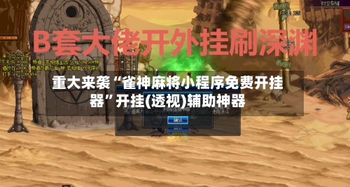 重大来袭“雀神麻将小程序免费开挂器	”开挂(透视)辅助神器-第2张图片