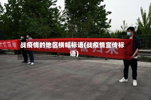 战疫情的地区横幅标语(战疫情宣传标语)