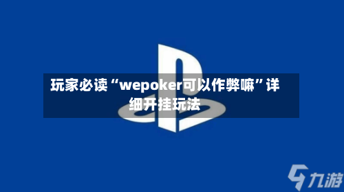 玩家必读“wepoker可以作弊嘛”详细开挂玩法