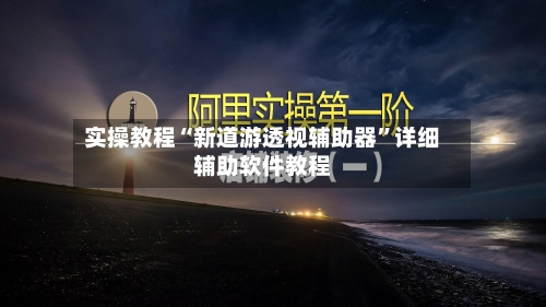 实操教程“新道游透视辅助器”详细辅助软件教程