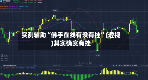 实测辅助“佛手在线有没有挂”(透视)其实确实有挂