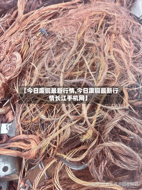 【今日废铜最新行情,今日废铜最新行情长江手机网】